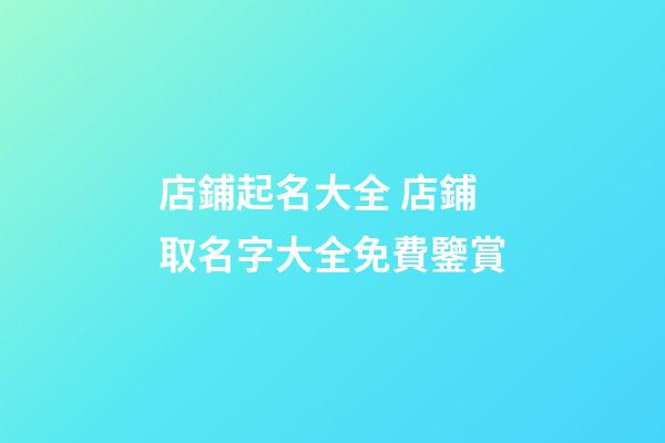 店鋪起名大全 店鋪取名字大全免費鑒賞-第1張-店鋪起名-玄機派